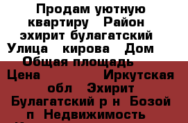 Продам уютную квартиру › Район ­ эхирит-булагатский › Улица ­ кирова › Дом ­ 4 › Общая площадь ­ 30 › Цена ­ 499 000 - Иркутская обл., Эхирит-Булагатский р-н, Бозой п. Недвижимость » Квартиры продажа   . Иркутская обл.